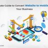An Ultimate Guide to Convert Website to Mobile App for Your Business